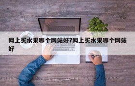 网上买水果哪个网站好?网上买水果哪个网站好