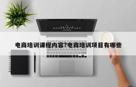 电商培训课程内容?电商培训项目有哪些