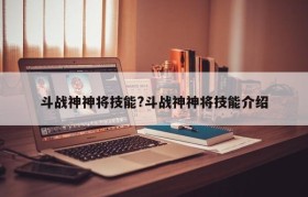 斗战神神将技能?斗战神神将技能介绍