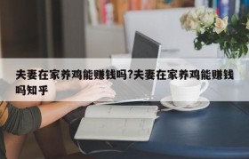 夫妻在家养鸡能赚钱吗?夫妻在家养鸡能赚钱吗知乎